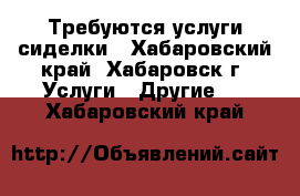 Требуются услуги сиделки - Хабаровский край, Хабаровск г. Услуги » Другие   . Хабаровский край